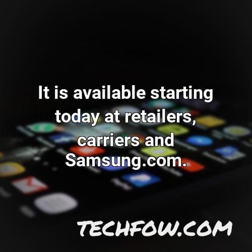it is available starting today at retailers carriers and samsung com