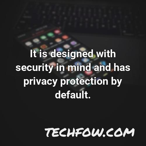 it is designed with security in mind and has privacy protection by default