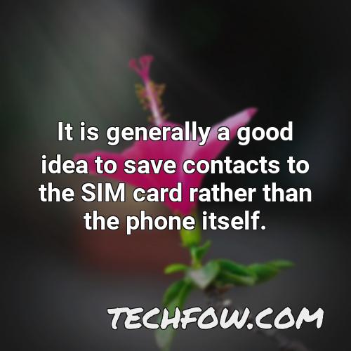 it is generally a good idea to save contacts to the sim card rather than the phone itself