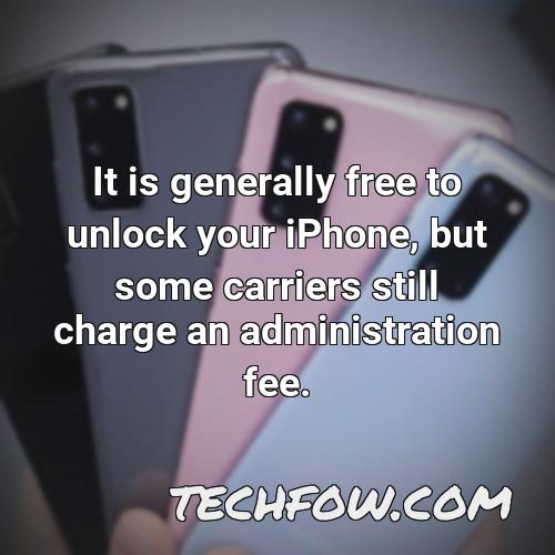 it is generally free to unlock your iphone but some carriers still charge an administration fee