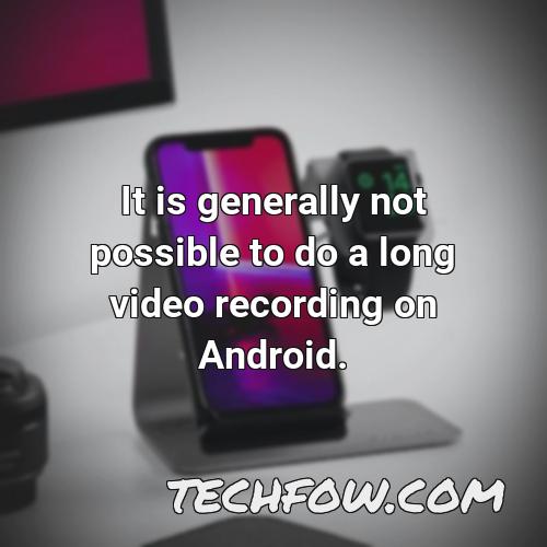 it is generally not possible to do a long video recording on android