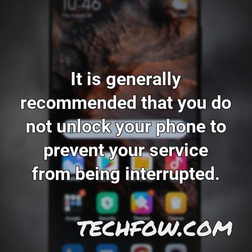 it is generally recommended that you do not unlock your phone to prevent your service from being interrupted