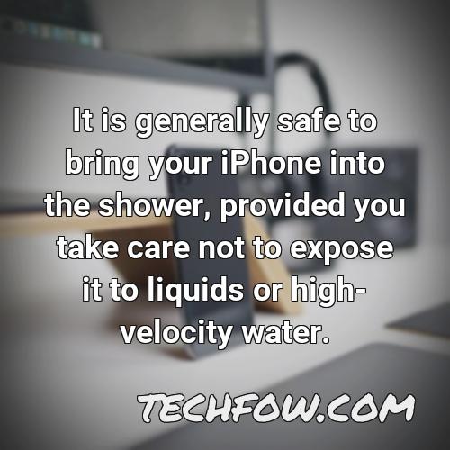 it is generally safe to bring your iphone into the shower provided you take care not to expose it to liquids or high velocity water
