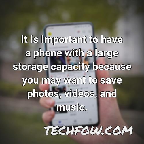 it is important to have a phone with a large storage capacity because you may want to save photos videos and music