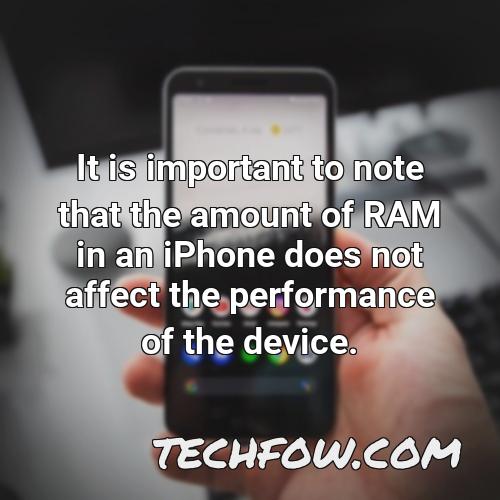 it is important to note that the amount of ram in an iphone does not affect the performance of the device