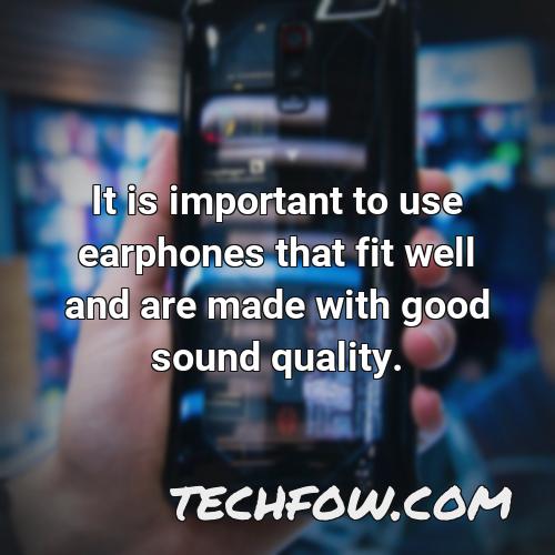 it is important to use earphones that fit well and are made with good sound quality