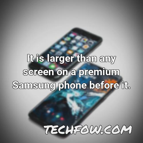 it is larger than any screen on a premium samsung phone before it