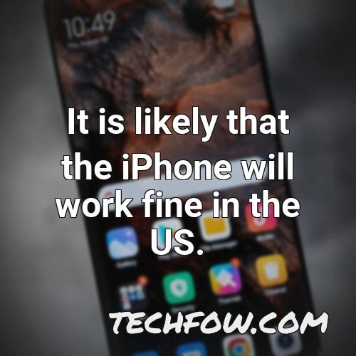 it is likely that the iphone will work fine in the us