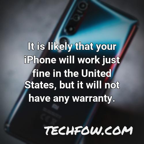 it is likely that your iphone will work just fine in the united states but it will not have any warranty