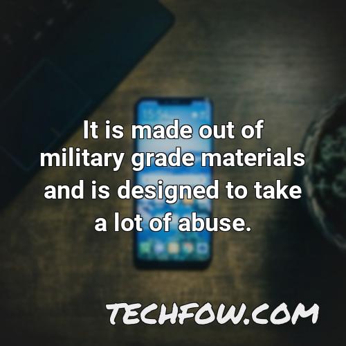 it is made out of military grade materials and is designed to take a lot of abuse