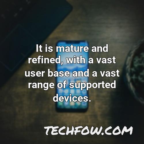 it is mature and refined with a vast user base and a vast range of supported devices