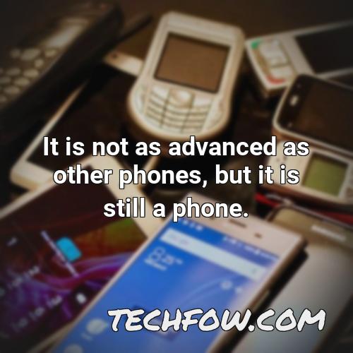 it is not as advanced as other phones but it is still a phone