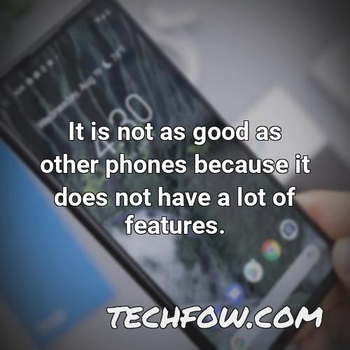 it is not as good as other phones because it does not have a lot of features