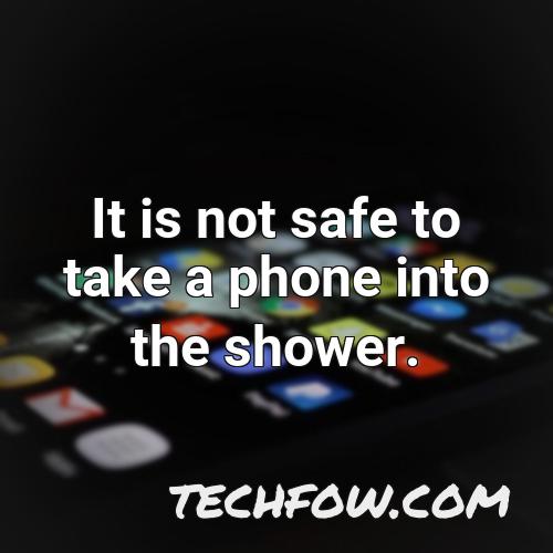 it is not safe to take a phone into the shower