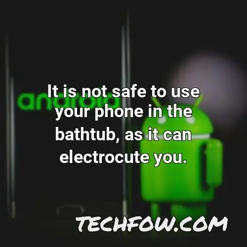 it is not safe to use your phone in the bathtub as it can electrocute you