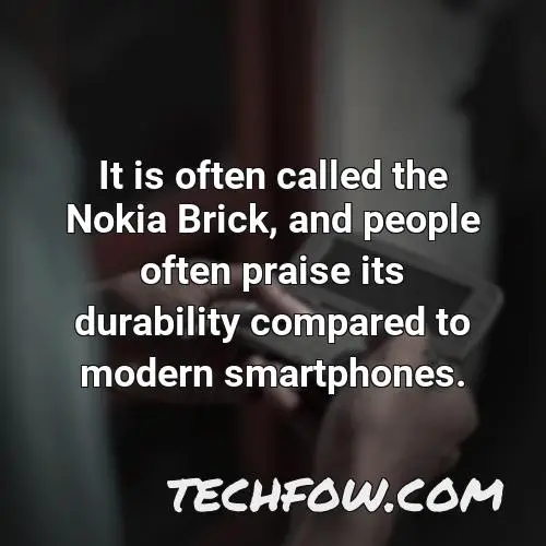 it is often called the nokia brick and people often praise its durability compared to modern smartphones