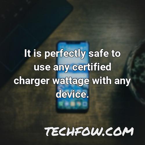 it is perfectly safe to use any certified charger wattage with any device 1
