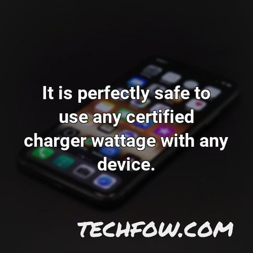 it is perfectly safe to use any certified charger wattage with any device