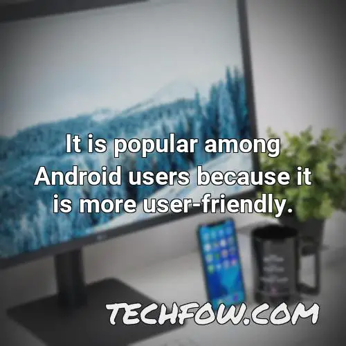 it is popular among android users because it is more user friendly