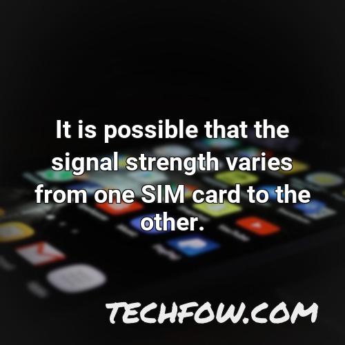 it is possible that the signal strength varies from one sim card to the other