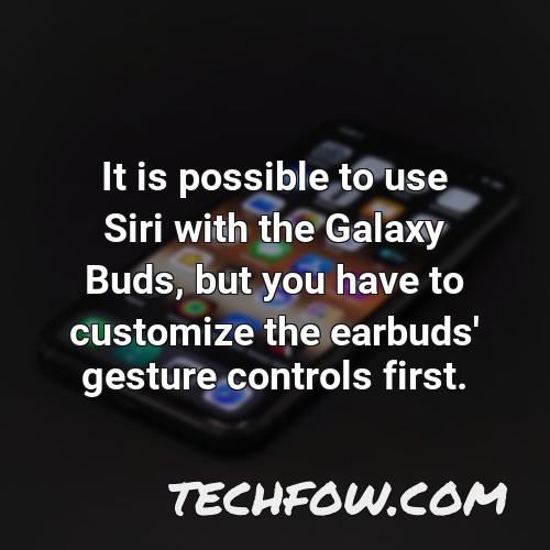 it is possible to use siri with the galaxy buds but you have to customize the earbuds gesture controls first