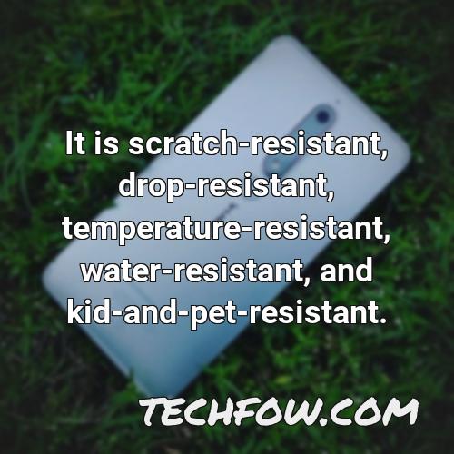 it is scratch resistant drop resistant temperature resistant water resistant and kid and pet resistant