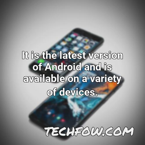 it is the latest version of android and is available on a variety of devices