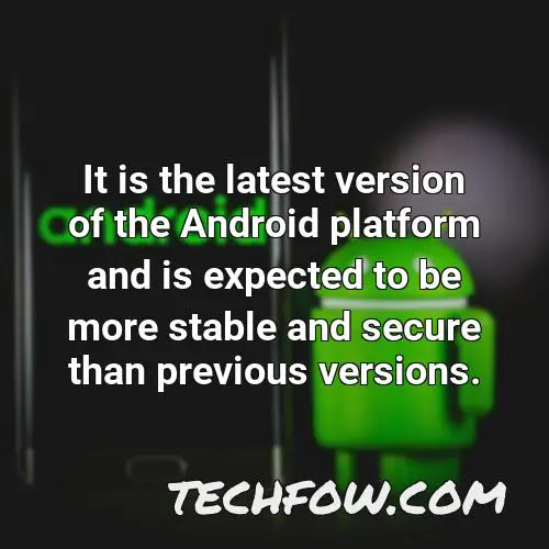 it is the latest version of the android platform and is expected to be more stable and secure than previous versions