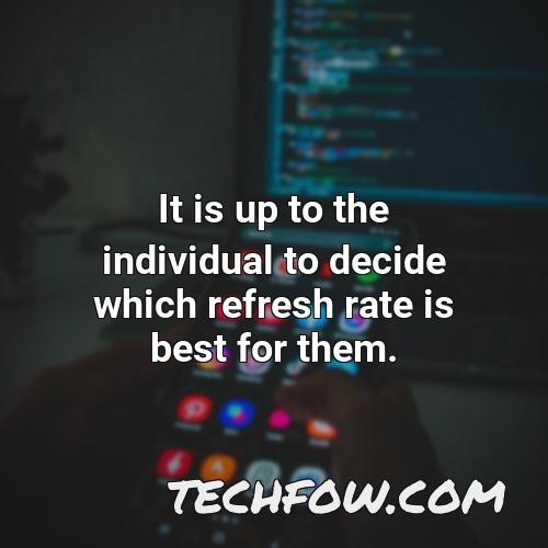 it is up to the individual to decide which refresh rate is best for them