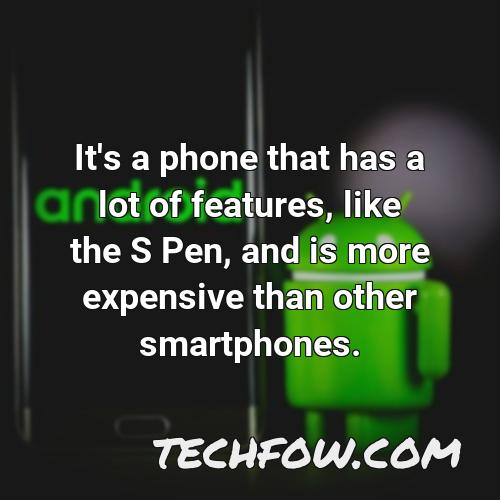 it s a phone that has a lot of features like the s pen and is more expensive than other smartphones