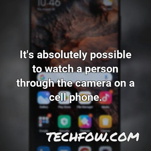 it s absolutely possible to watch a person through the camera on a cell phone