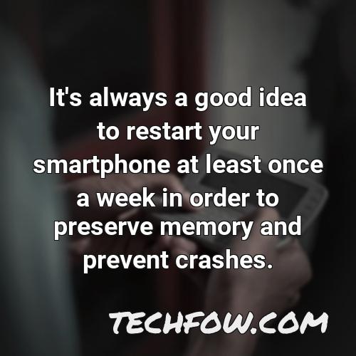 it s always a good idea to restart your smartphone at least once a week in order to preserve memory and prevent crashes