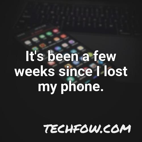 it s been a few weeks since i lost my phone