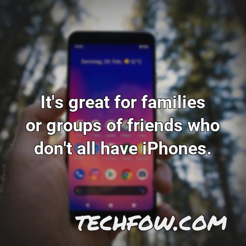 it s great for families or groups of friends who don t all have iphones