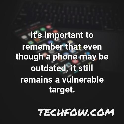 it s important to remember that even though a phone may be outdated it still remains a vulnerable target