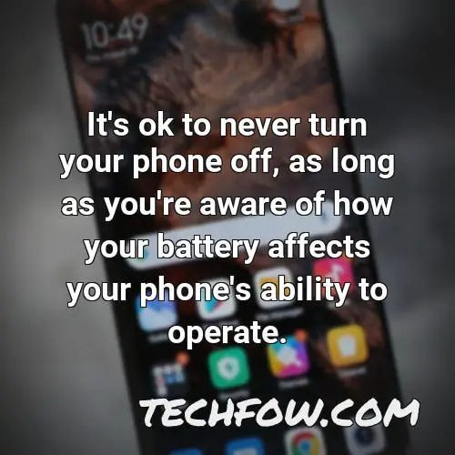 it s ok to never turn your phone off as long as you re aware of how your battery affects your phone s ability to operate