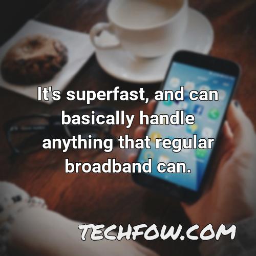 it s superfast and can basically handle anything that regular broadband can