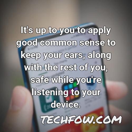 it s up to you to apply good common sense to keep your ears along with the rest of you safe while you re listening to your device