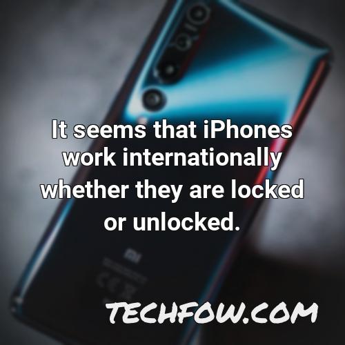 it seems that iphones work internationally whether they are locked or unlocked