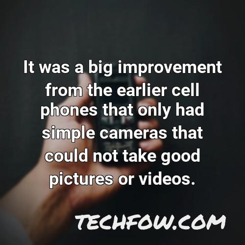 it was a big improvement from the earlier cell phones that only had simple cameras that could not take good pictures or videos