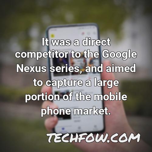 it was a direct competitor to the google nexus series and aimed to capture a large portion of the mobile phone market