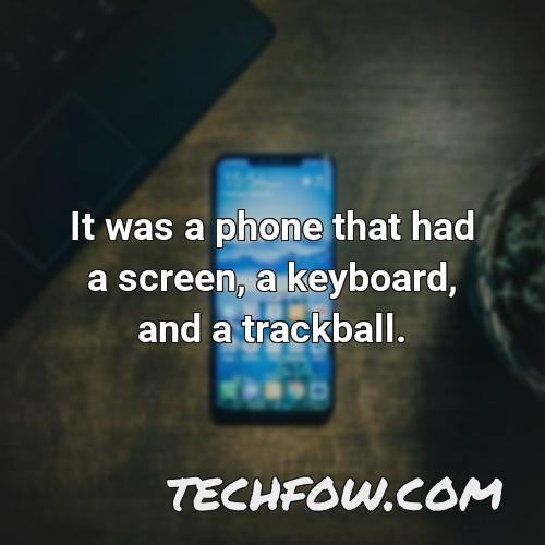it was a phone that had a screen a keyboard and a trackball