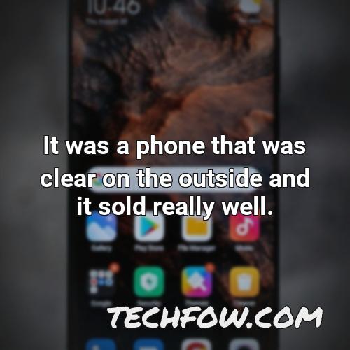 it was a phone that was clear on the outside and it sold really well