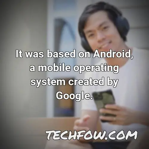 it was based on android a mobile operating system created by google