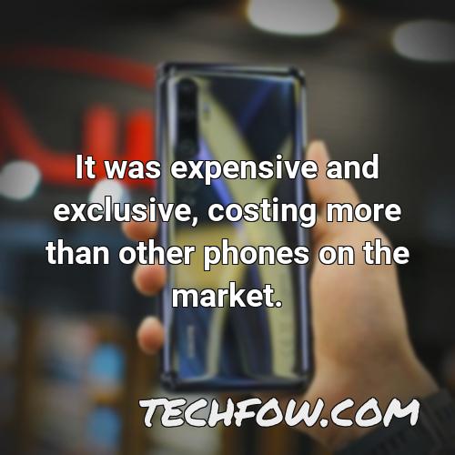 it was expensive and exclusive costing more than other phones on the market