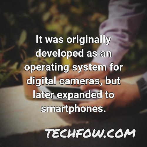 it was originally developed as an operating system for digital cameras but later expanded to smartphones