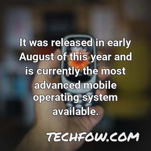 it was released in early august of this year and is currently the most advanced mobile operating system available
