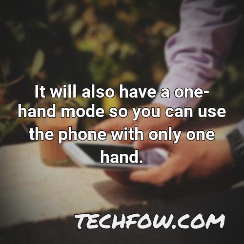 it will also have a one hand mode so you can use the phone with only one hand