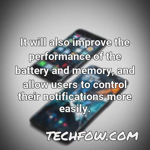 it will also improve the performance of the battery and memory and allow users to control their notifications more easily
