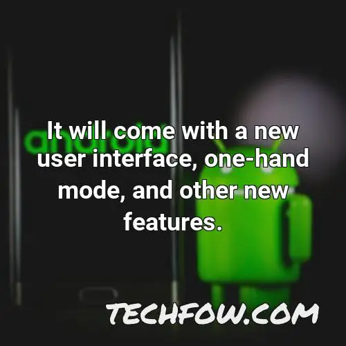 it will come with a new user interface one hand mode and other new features